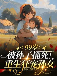 99岁被亲孙捅死重生狂宠孙女