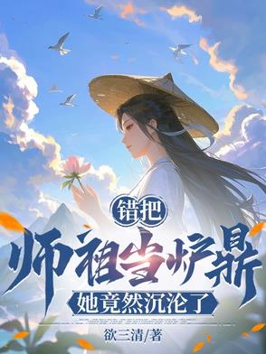 错把师祖当炉鼎她竟然沉沦了